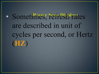 • Sometimes, refresh rates
are described in unit of
cycles per second, or Hertz
(HZ)
 