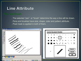 Pen and Brush
. The selected “pen” or “brush” determine the way a line will be drawn.
. Pens and brushes have size, shape, color and pattern attribute.
. Pixel mask is applied in both of them.
30/9/2008 Lecture 2 95
 