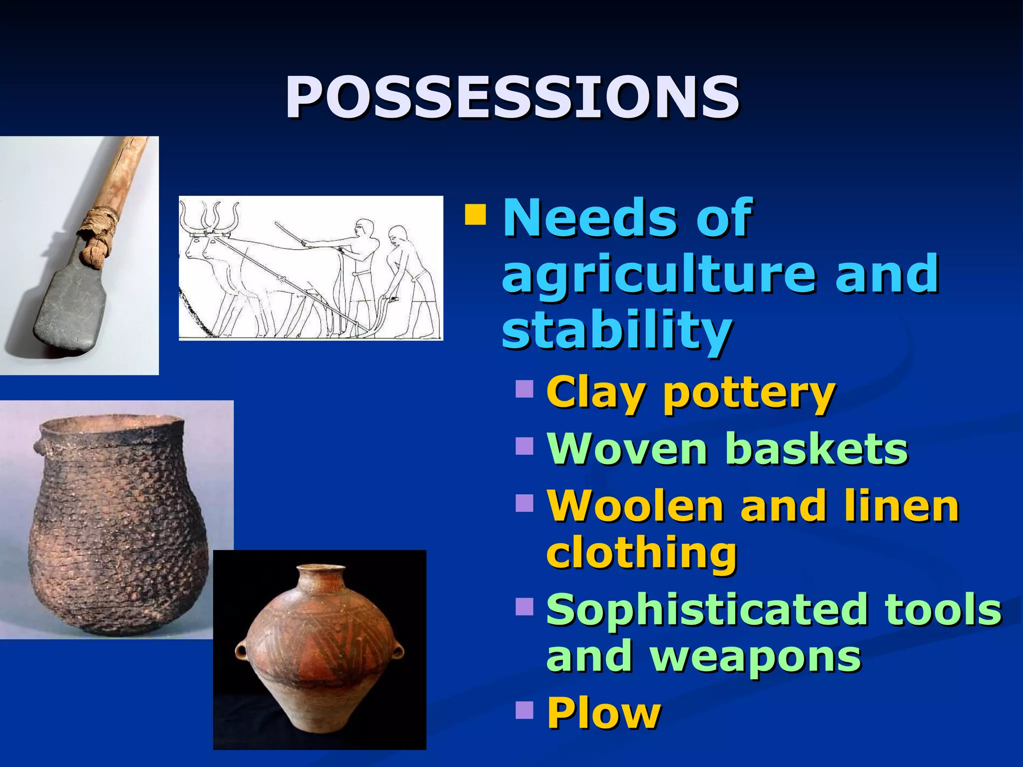 POSSESSIONS Needs of agriculture and stability Clay pottery Woven baskets Woolen and linen clothing Sophisticated tools and weapons Plow 