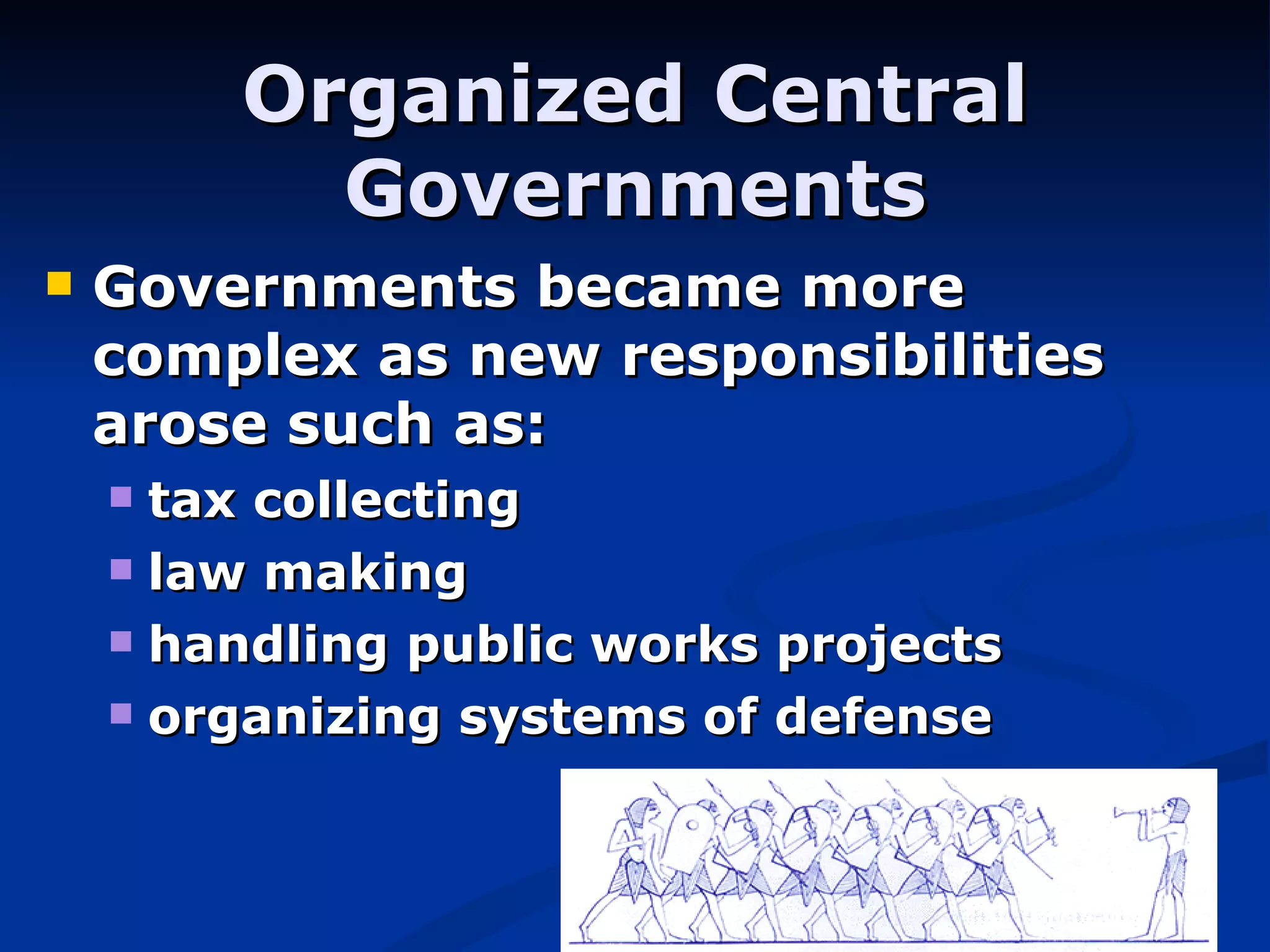 Organized Central Governments Governments became more complex as new responsibilities arose such as: tax collecting law making handling public works projects organizing systems of defense 