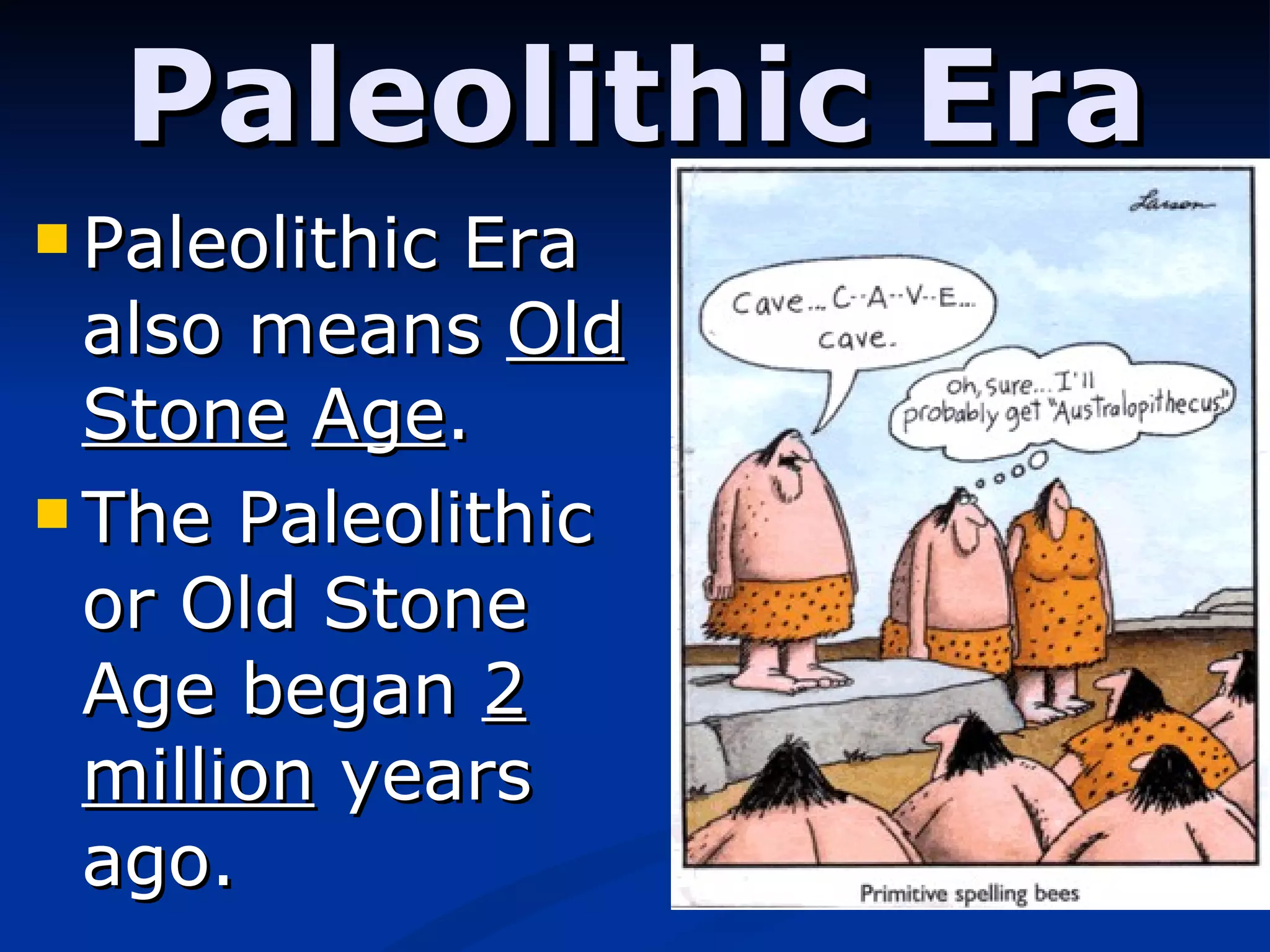 Paleolithic Era Paleolithic Era also means  Old   Stone   Age . The Paleolithic or Old Stone Age began  2 million  years ago. 