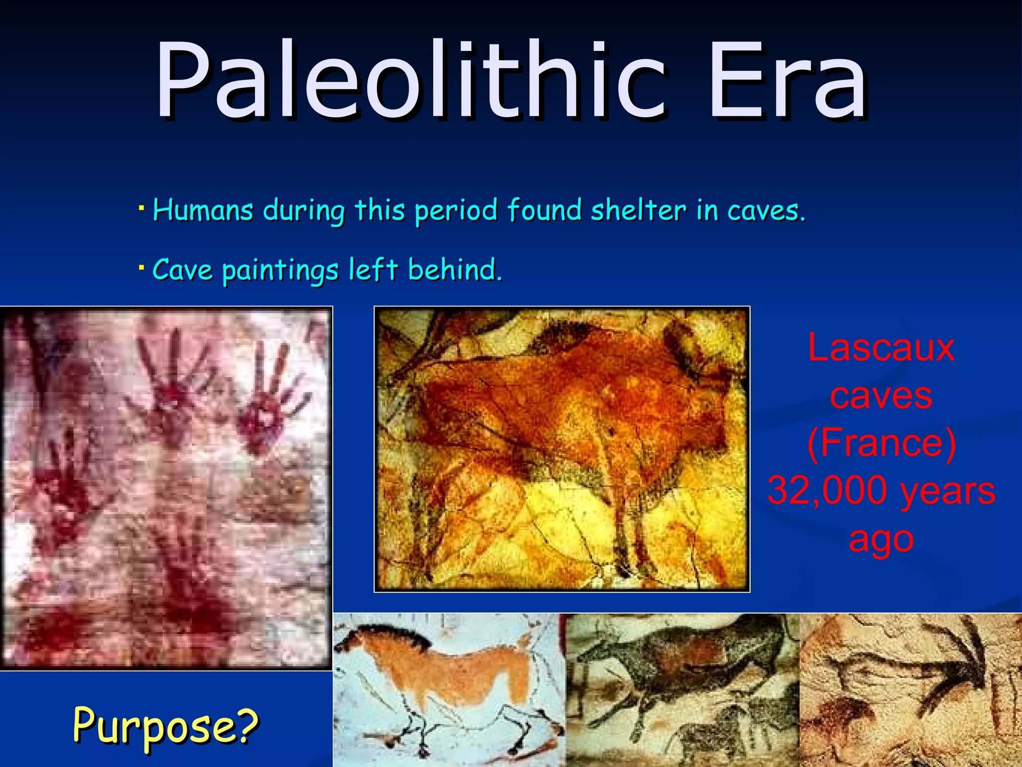 Humans during this period found shelter in caves. Cave paintings left behind.  Purpose? Lascaux caves (France) 32,000 years ago Paleolithic Era 