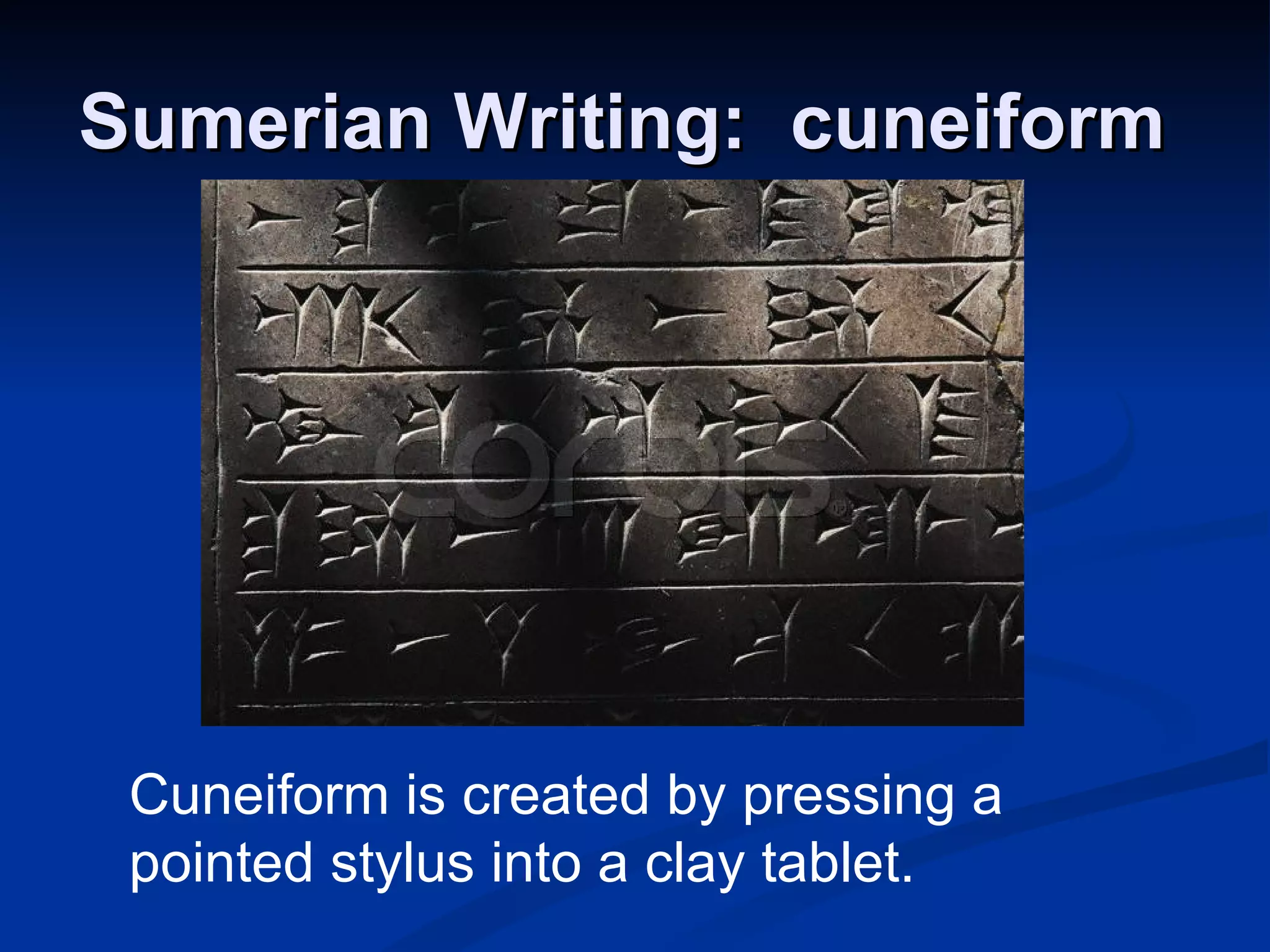 Sumerian Writing:  cuneiform   Cuneiform is created by pressing a pointed stylus into a clay tablet. 