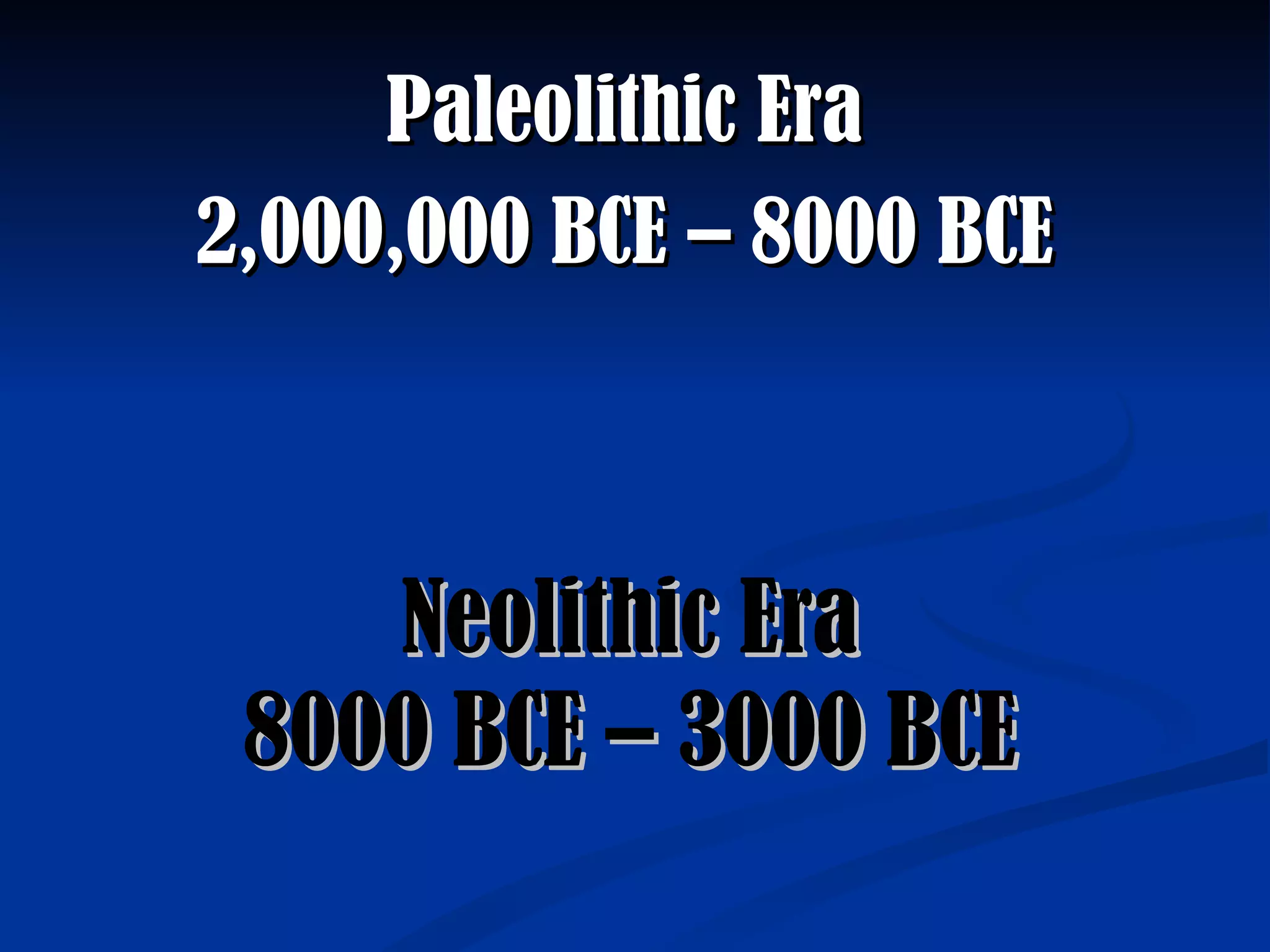 Neolithic Era 8000 BCE – 3000 BCE Paleolithic Era 2,000,000 BCE – 8000 BCE 