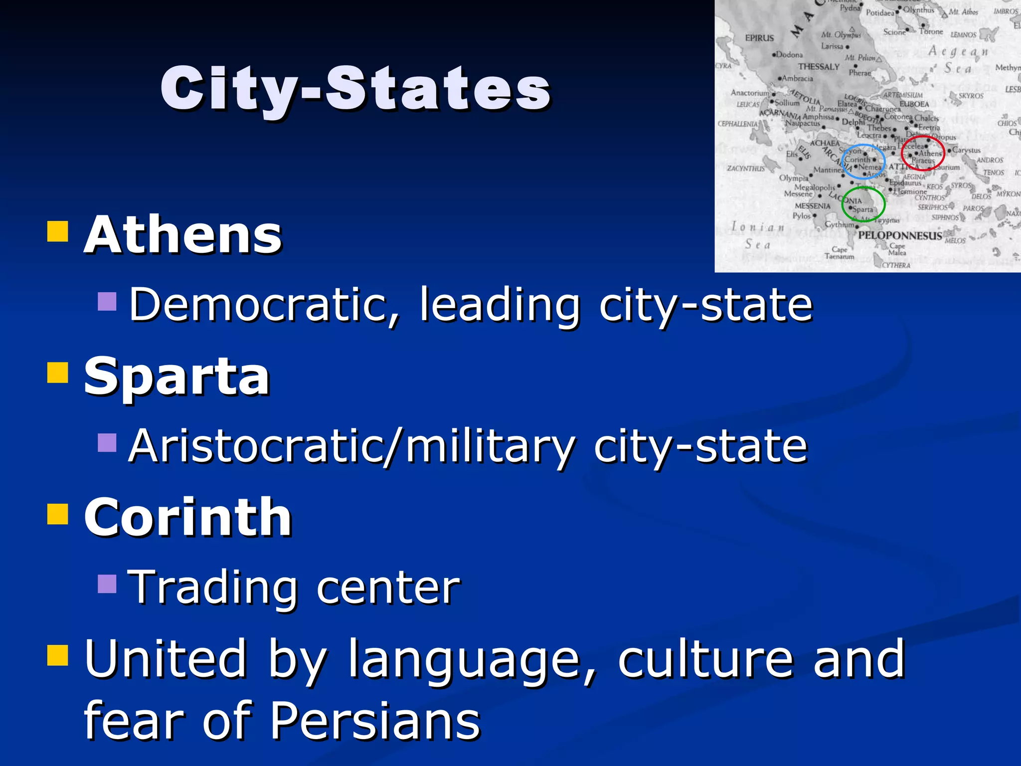 City-States Athens Democratic, leading city-state Sparta Aristocratic/military city-state Corinth Trading center United by language, culture and fear of Persians 