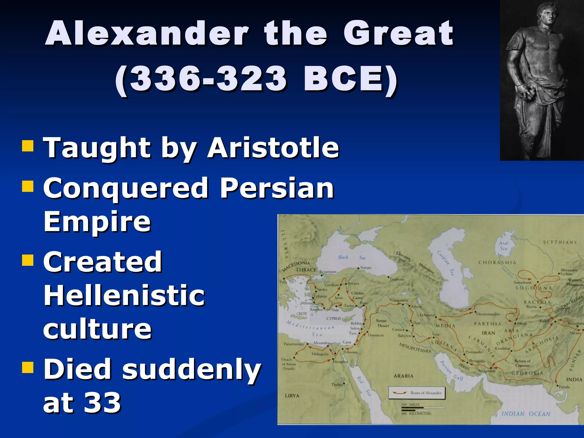 Alexander the Great  ( 336-323 BCE) Taught by Aristotle Conquered Persian Empire Created  Hellenistic  culture Died suddenly  at 33 