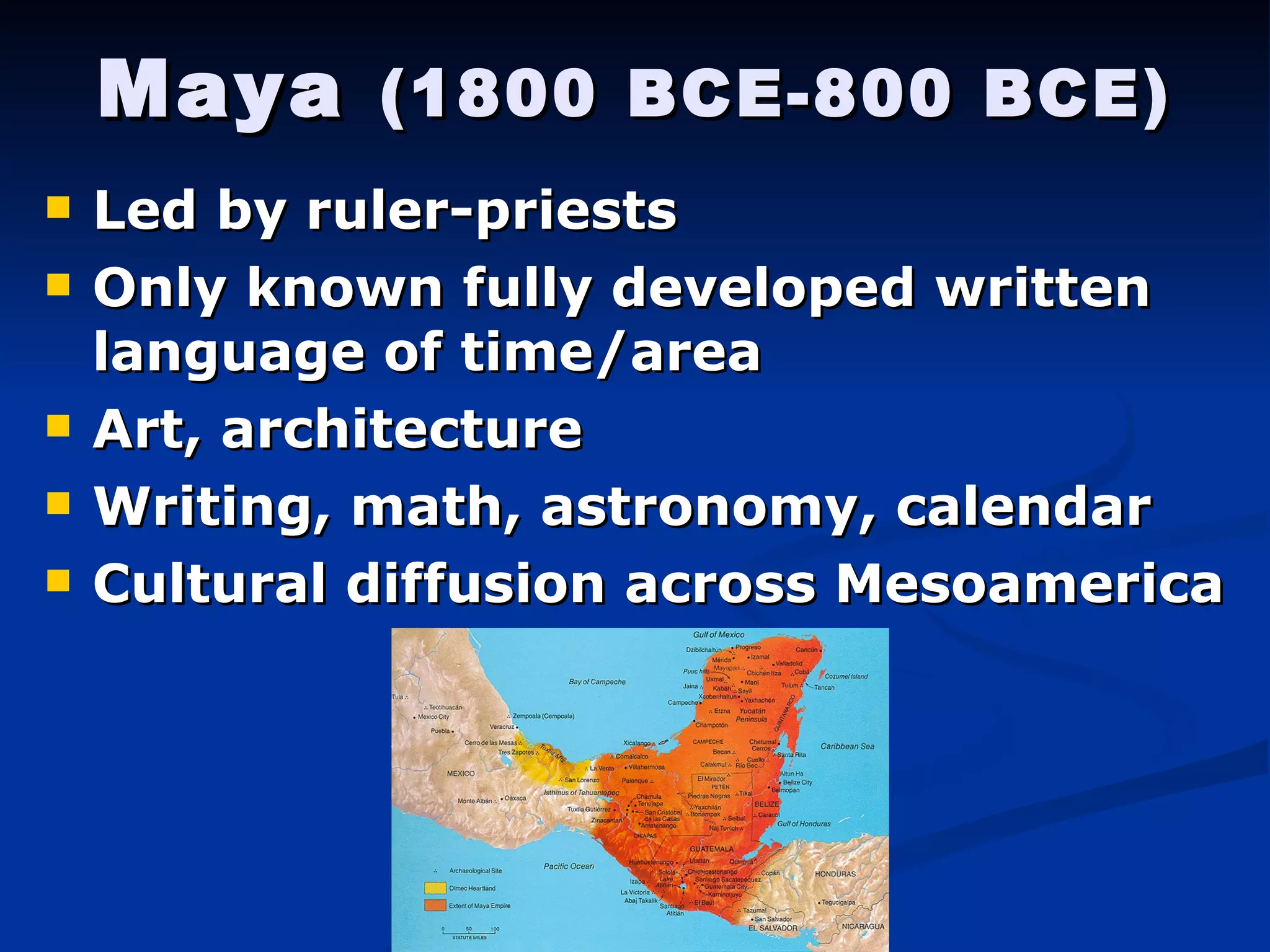Maya  (1800 BCE-800 BCE) Led by ruler-priests Only known fully developed written language of time/area Art, architecture Writing, math, astronomy, calendar Cultural diffusion across Mesoamerica 