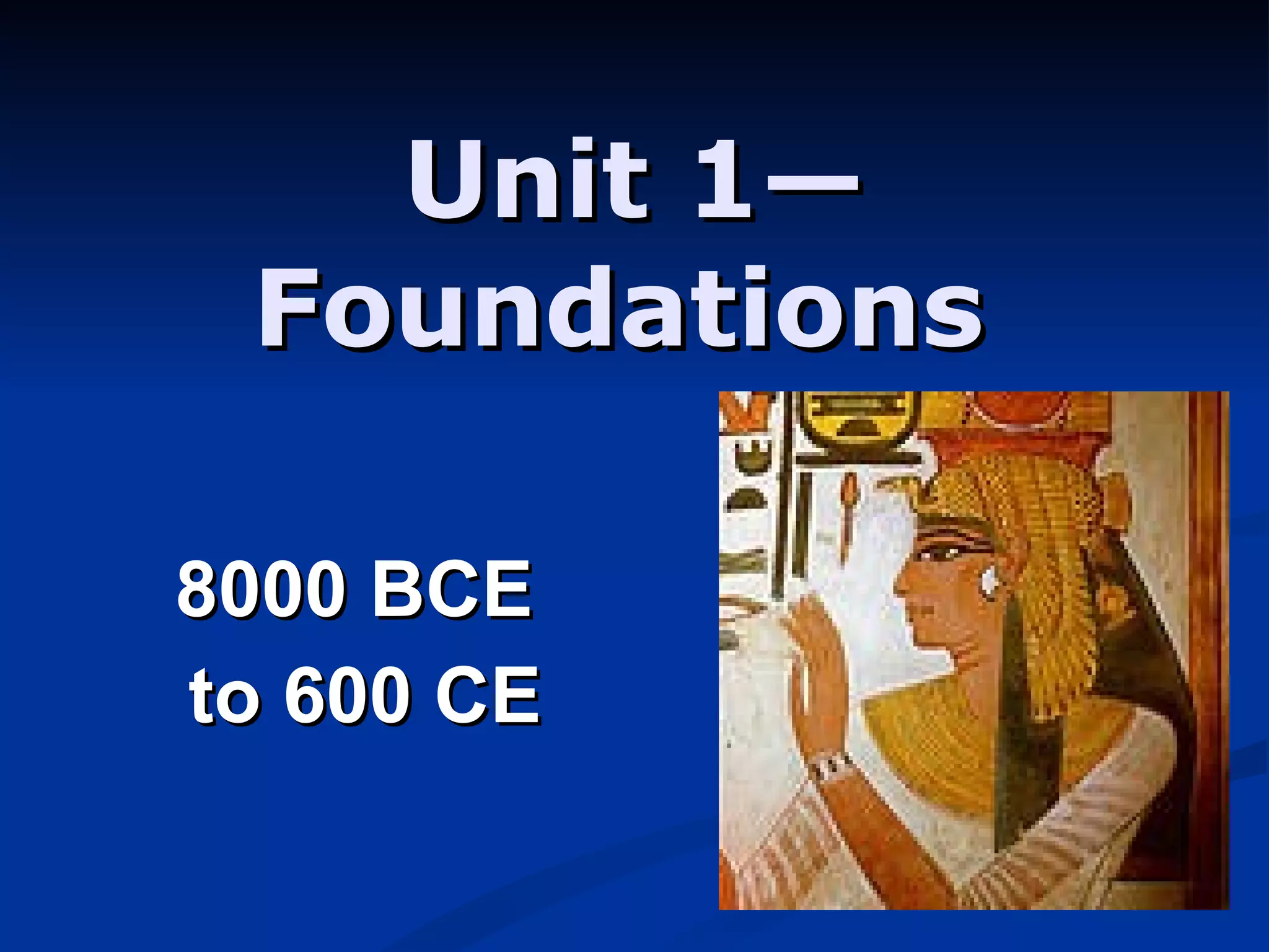 Unit 1—Foundations   8000 BCE  to 600 CE 