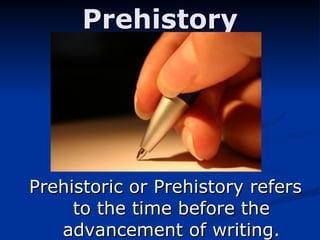 Prehistory Prehistoric or Prehistory refers to the time before the advancement of writing. 