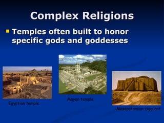 Complex Religions Temples often built to honor specific gods and goddesses Egyptian temple Mesopotamian ziggurat Mayan temple 
