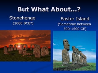But What About…? Easter Island (Sometime between  500-1500 CE) Stonehenge  (2000 BCE?) 