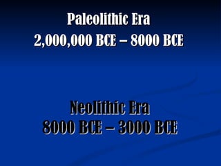 Neolithic Era 8000 BCE – 3000 BCE Paleolithic Era 2,000,000 BCE – 8000 BCE 