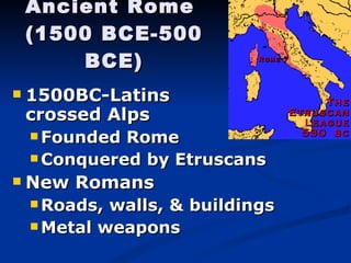 Ancient Rome  (1500 BCE-500 BCE) 1500BC-Latins    crossed Alps   Founded Rome  Conquered by Etruscans New Romans Roads, walls, & buildings Metal weapons 