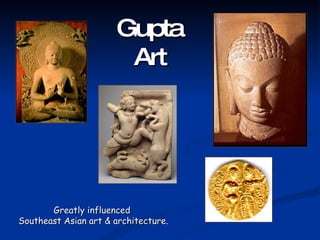 Gupta Art Greatly influenced  Southeast Asian art & architecture. 