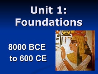 Unit 1:  Foundations  8000 BCE  to 600 CE 