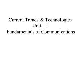Current Trends & Technologies
Unit – I
Fundamentals of Communications
 
