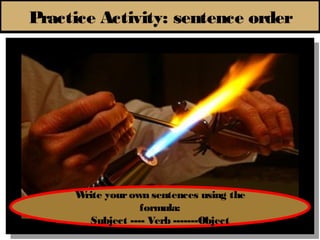 Practice Activity: sentence order




     Write your own sentences using the
                  formula:
       Subject ---- Verb -------Object
 