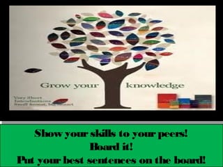 Show your skills to your peers!
              Board it!
Put your best sentences on the board!
 
