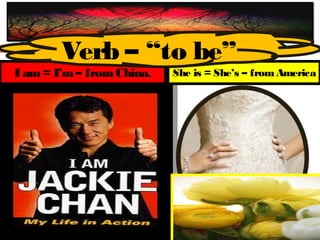 Verb – “to be”
I am = I’m – from China.   She is = She’s – from America
 