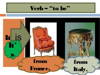 Verb – “to be”



It is
 It’
  s
         from            from
        France.          Italy.
 