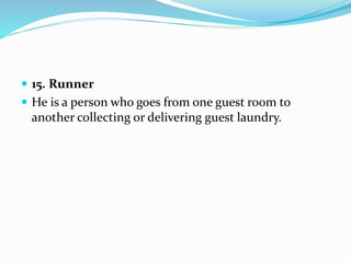  15. Runner
 He is a person who goes from one guest room to
another collecting or delivering guest laundry.
 