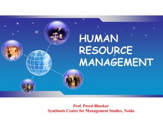 LOGO
HUMAN
RESOURCE
MANAGEMENT
Prof. Preeti Bhaskar
Symbiosis Centre for Management Studies, Noida
 