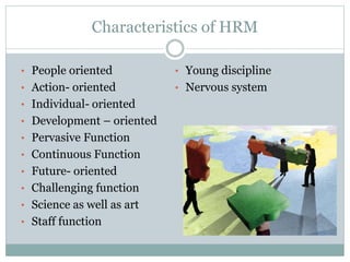 Characteristics of HRM
• People oriented
• Action- oriented
• Individual- oriented
• Development – oriented
• Pervasive Fu...