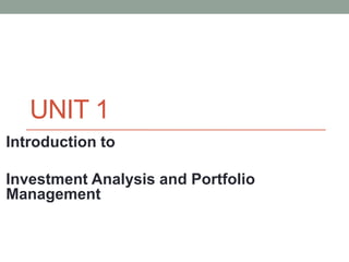 UNIT 1
Introduction to
Investment Analysis and Portfolio
Management
 