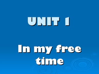 UNIT   1 In my free time 