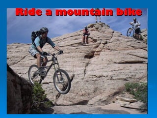 Ride a mountain bike