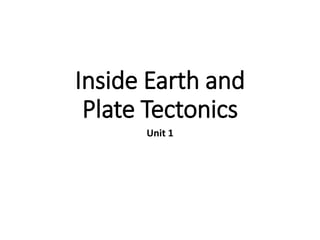 Inside Earth and
Plate Tectonics
Unit 1
 