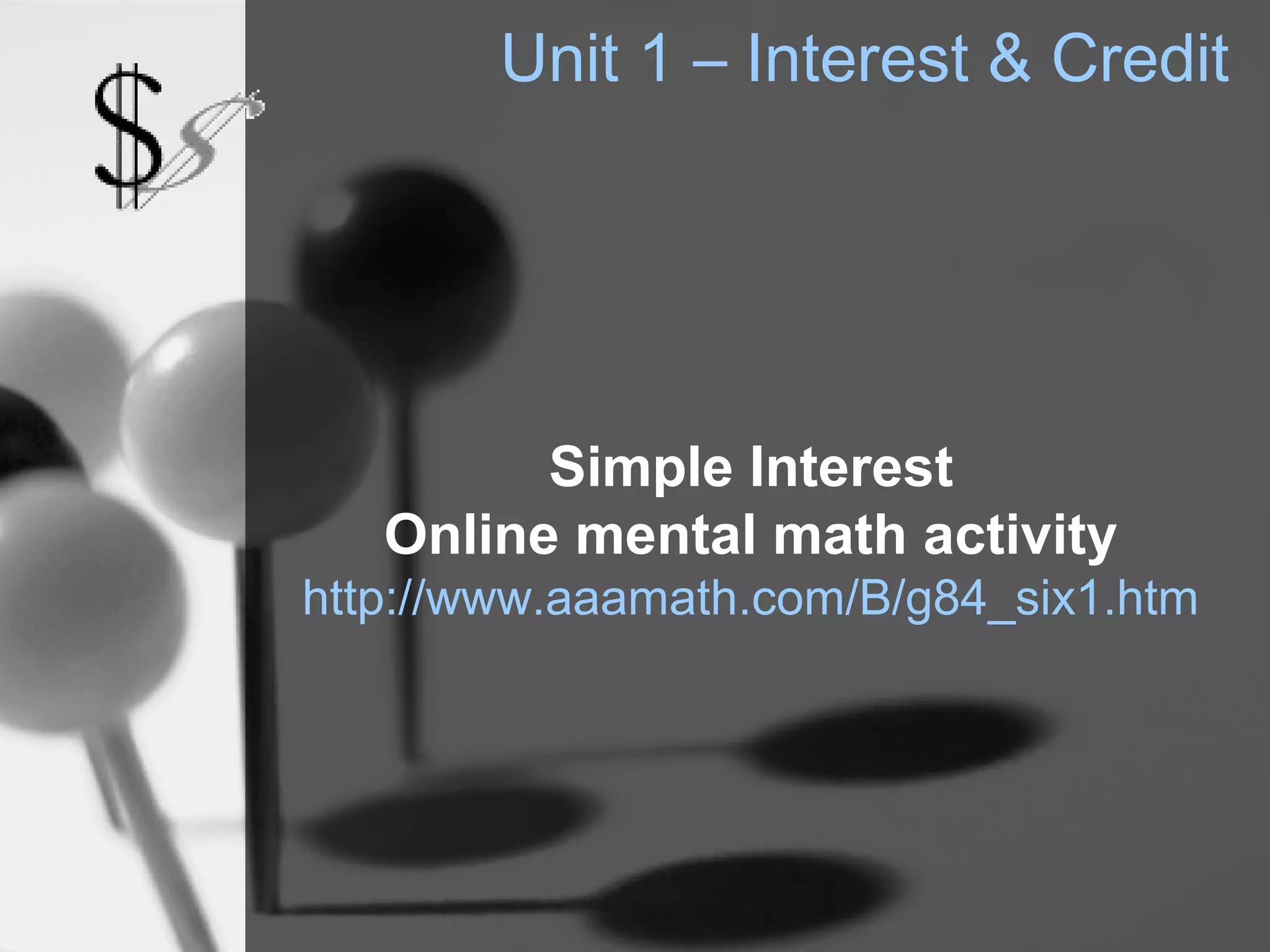 Unit 1 – Interest & Credit




         Simple Interest
   Online mental math activity
http://www.aaamath.com/B/g84_six1.htm
 