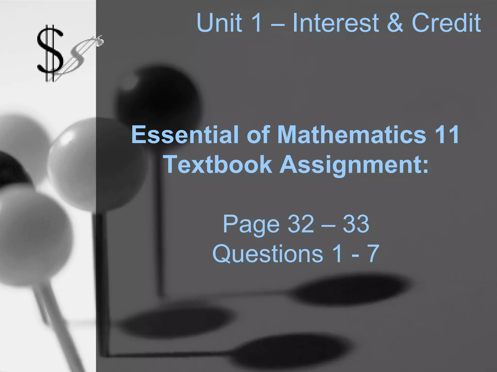 Unit 1 – Interest & Credit



Essential of Mathematics 11
  Textbook Assignment:

       Page 32 – 33
      Questions 1 - 7
 