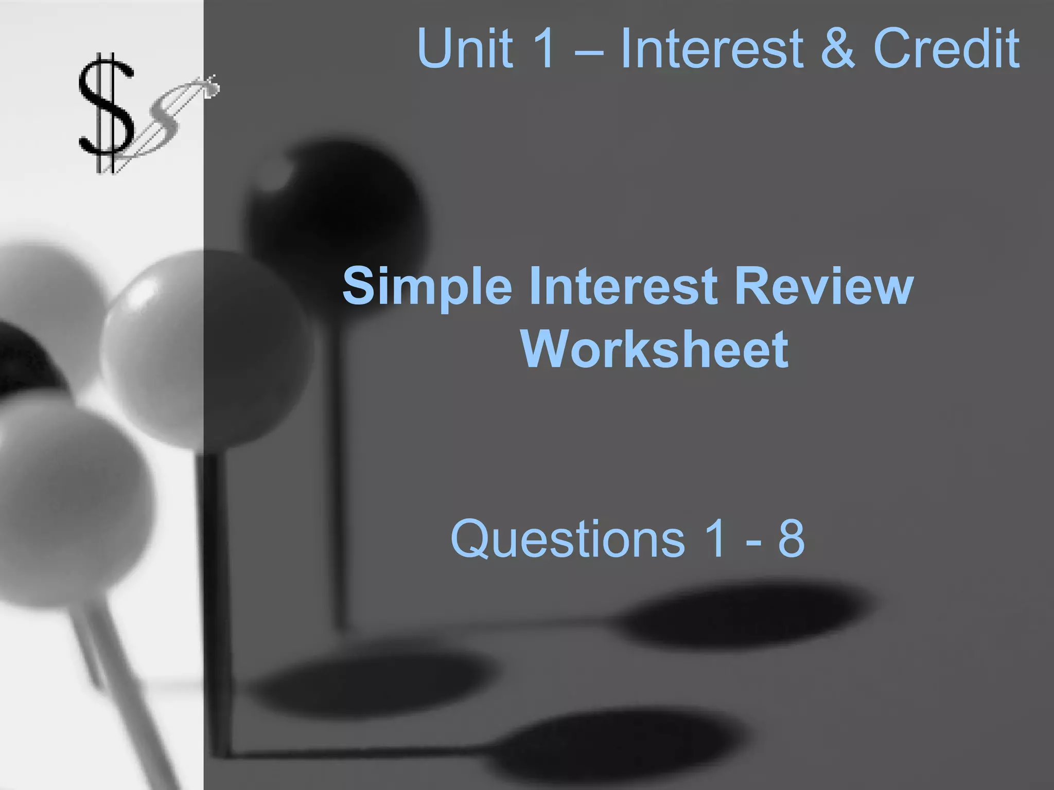 Unit 1 – Interest & Credit



Simple Interest Review
      Worksheet


    Questions 1 - 8
 
