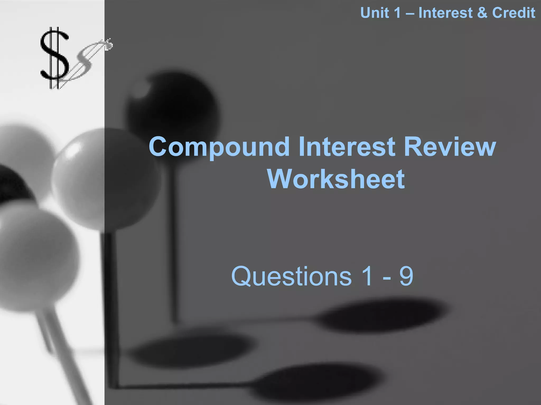 Unit 1 – Interest & Credit




Compound Interest Review
       Worksheet


     Questions 1 - 9
 