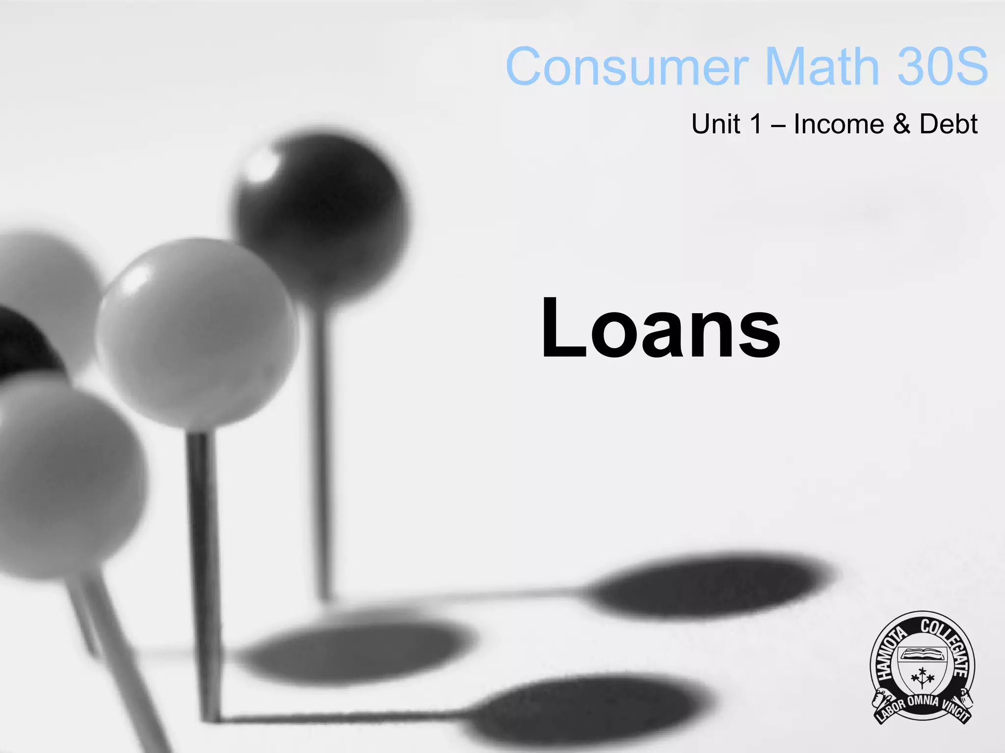 Consumer Math 30S
      Unit 1 – Income & Debt




 Loans
 
