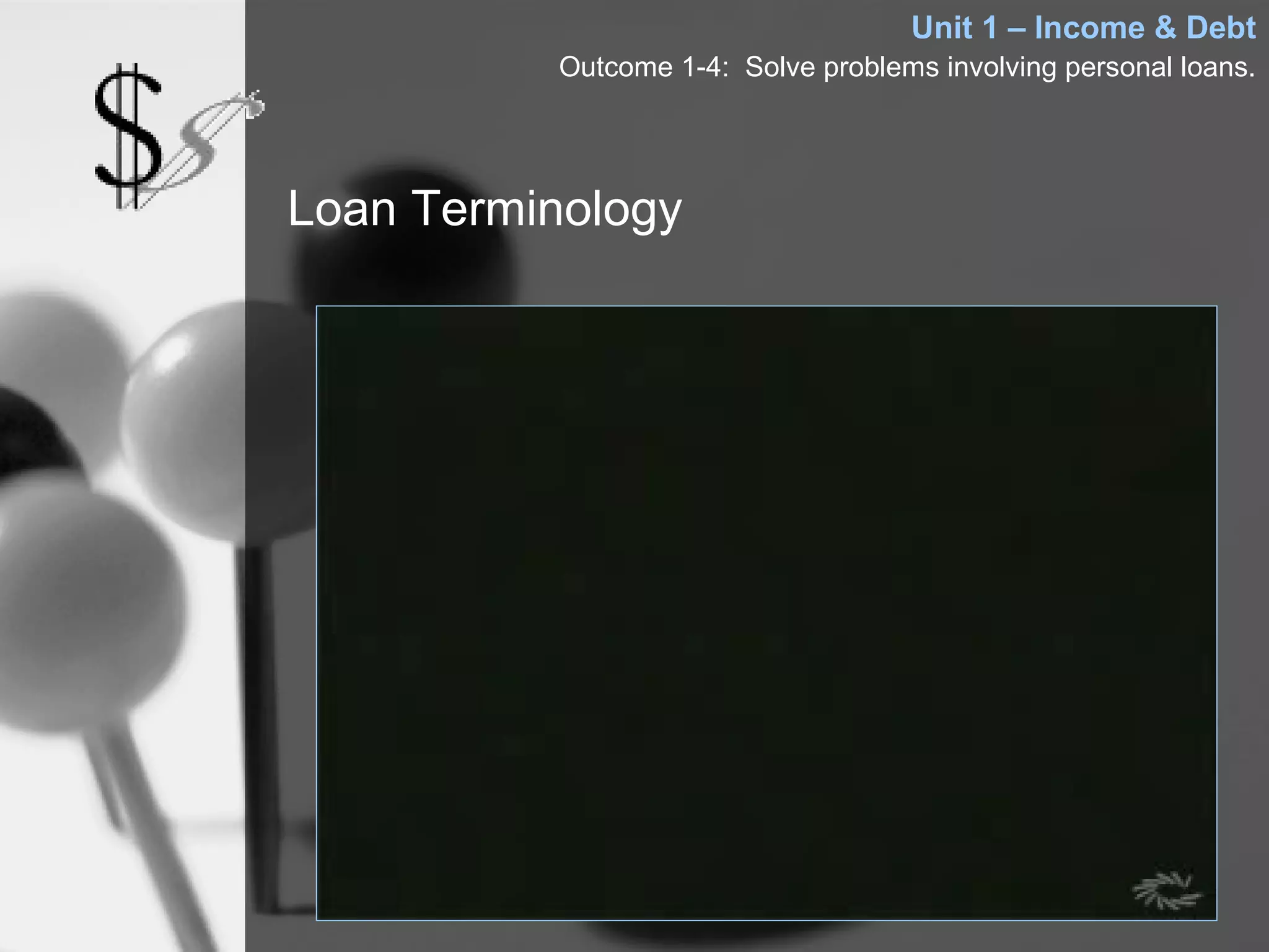 Unit 1 – Income & Debt
          Outcome 1-4: Solve problems involving personal loans.




Loan Terminology
 