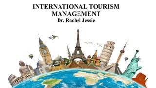 INTERNATIONAL TOURISM
MANAGEMENT
Dr. Rachel Jessie
 