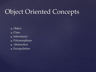  Object
 Class
 Inheritance
 Polymorphism
 Abstraction
 Encapulation
Object Oriented Concepts
 