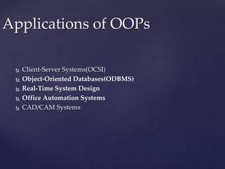  Client-Server Systems(OCSI)
 Object-Oriented Databases(ODBMS)
 Real-Time System Design
 Office Automation Systems
 CAD/CAM Systems
Applications of OOPs
 
