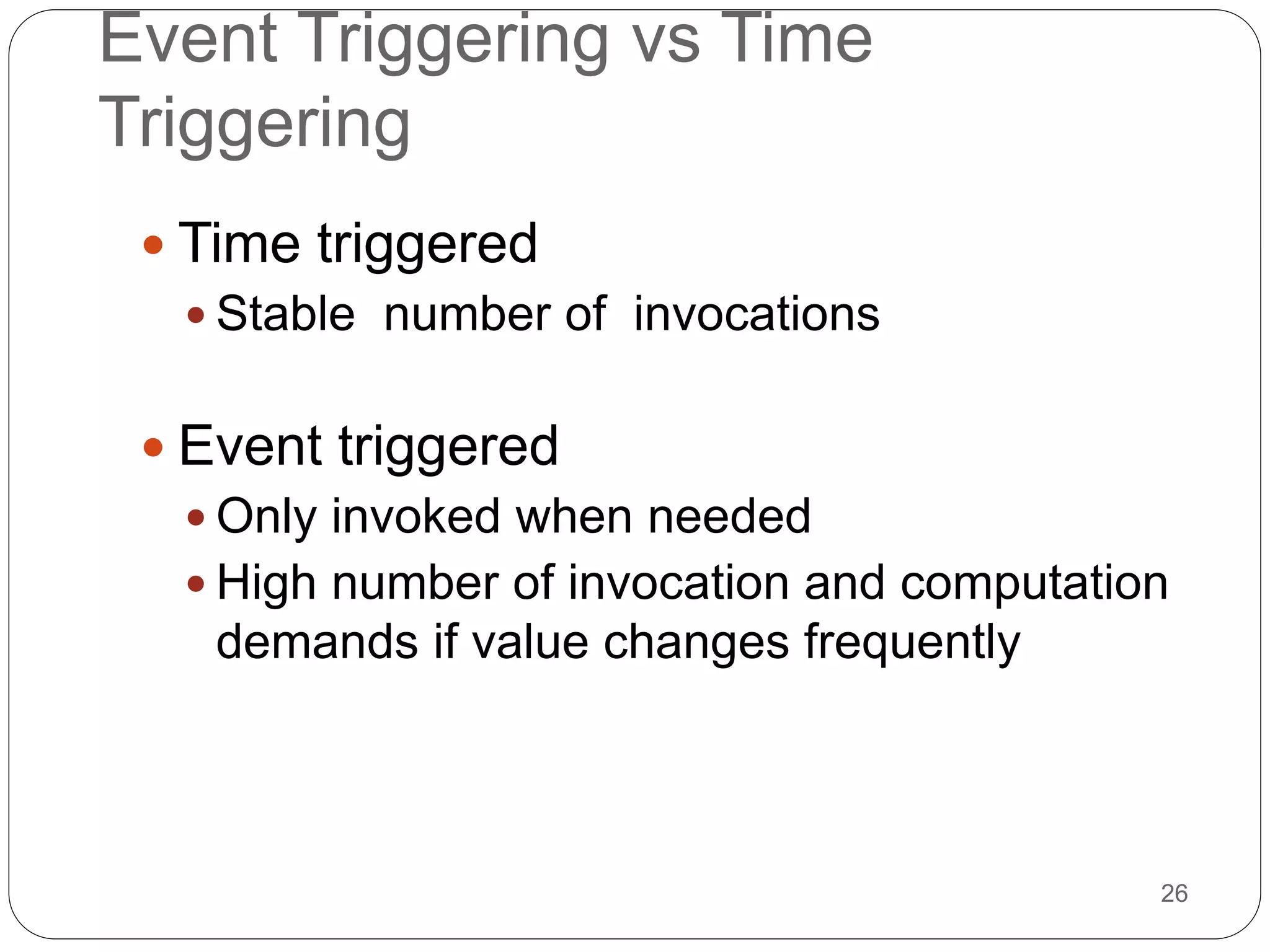 26
Event Triggering vs Time
Triggering
 Time triggered
 Stable number of invocations
 Event triggered
 Only invoked when needed
 High number of invocation and computation
demands if value changes frequently
 