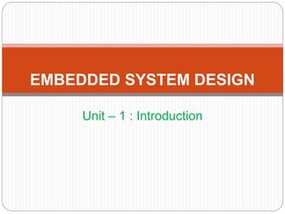 EMBEDDED SYSTEM DESIGN
Unit – 1 : Introduction
 