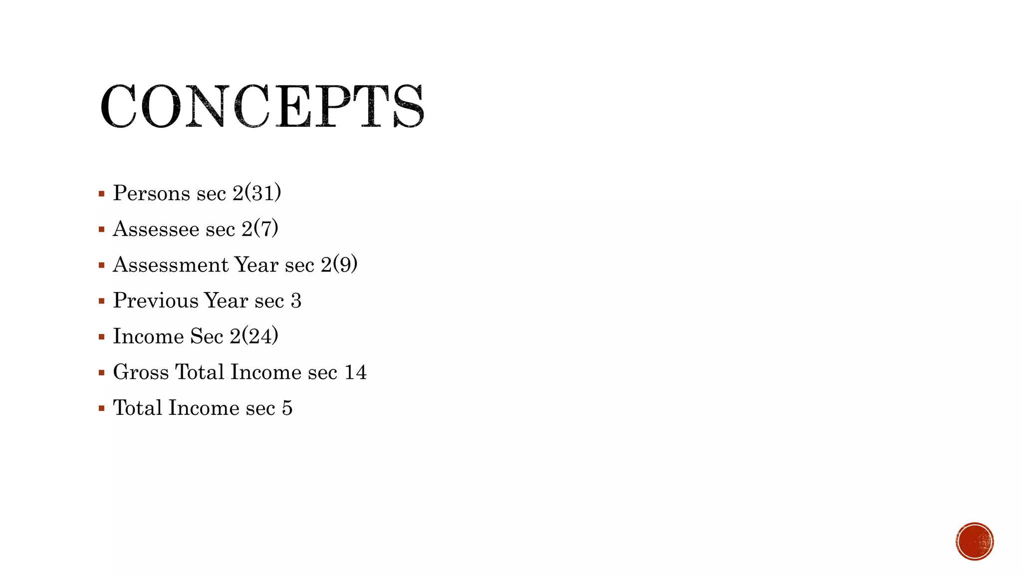  Persons sec 2(31)
 Assessee sec 2(7)
 Assessment Year sec 2(9)
 Previous Year sec 3
 Income Sec 2(24)
 Gross Total Income sec 14
 Total Income sec 5
 