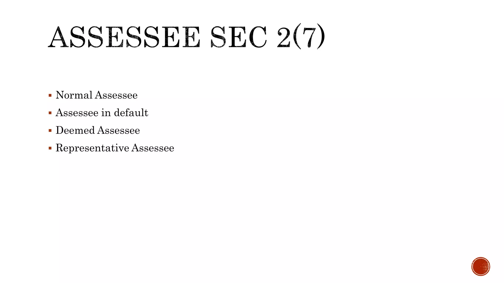  Normal Assessee
 Assessee in default
 Deemed Assessee
 Representative Assessee
 