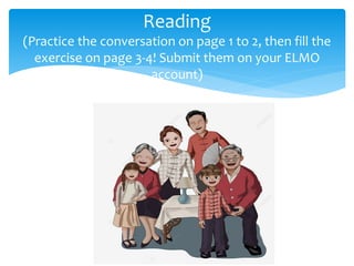 Reading
(Practice the conversation on page 1 to 2, then fill the
exercise on page 3-4! Submit them on your ELMO
account)
 