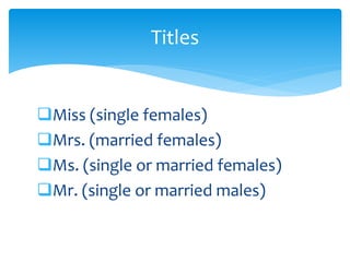 ❑Miss (single females)
❑Mrs. (married females)
❑Ms. (single or married females)
❑Mr. (single or married males)
Titles
 