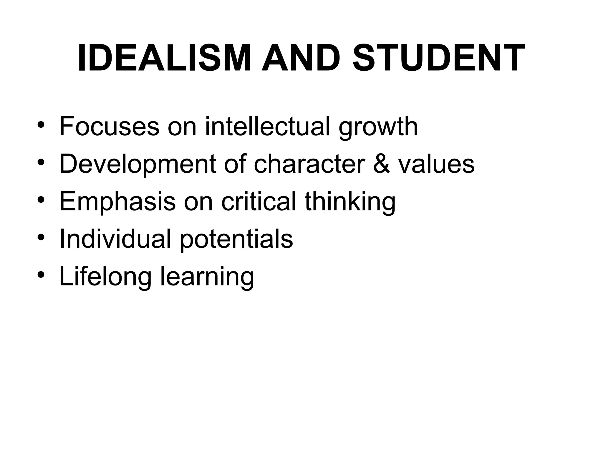 IDEALISM AND STUDENT
• Focuses on intellectual growth
• Development of character & values
• Emphasis on critical thinking
• Individual potentials
• Lifelong learning
 