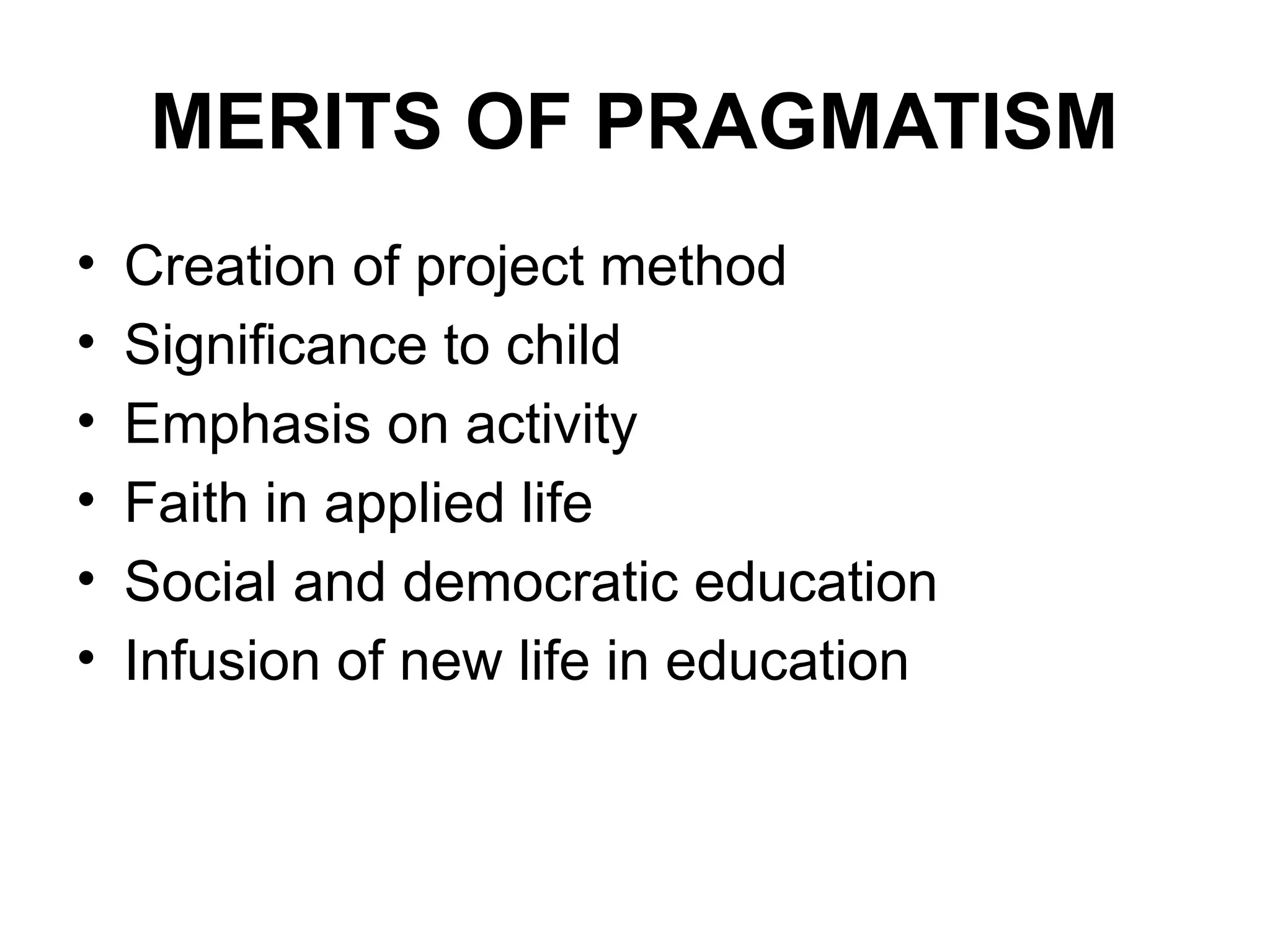 MERITS OF PRAGMATISM
• Creation of project method
• Significance to child
• Emphasis on activity
• Faith in applied life
• Social and democratic education
• Infusion of new life in education
 