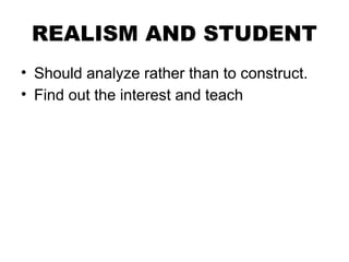 REALISM AND STUDENT
• Should analyze rather than to construct.
• Find out the interest and teach
 