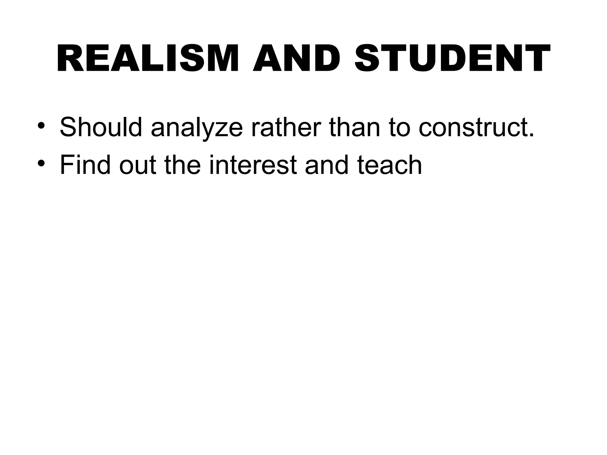 REALISM AND STUDENT
• Should analyze rather than to construct.
• Find out the interest and teach
 